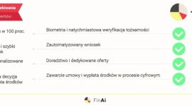 FinAi przenosi proces kredytowy do Internetu BIZNES, Finanse - Już w pierwszym kwartale 2018 roku klienci banków w Polsce po raz pierwszy będą mogli wziąć kredyt bankowy w 100 procentach przez Internet. Cały proces - od złożenia wniosku i wyboru oferty, do podpisania umowy i wypłaty środków - zajmie kilkanaście minut.